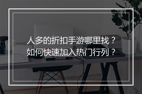 人多的折扣手游哪里找？如何快速加入热门行列？