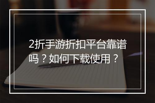 2折手游折扣平台靠谱吗？如何下载使用？