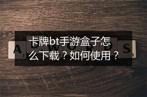 卡牌bt手游盒子怎么下载？如何使用？