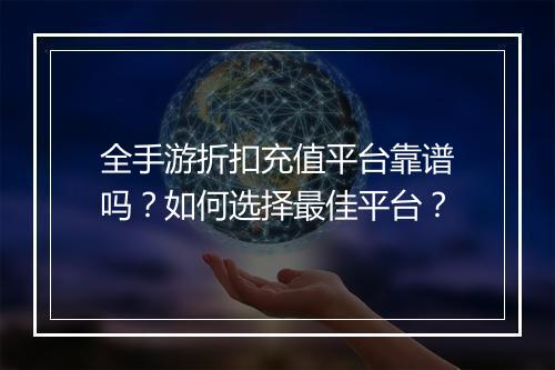 全手游折扣充值平台靠谱吗？如何选择最佳平台？