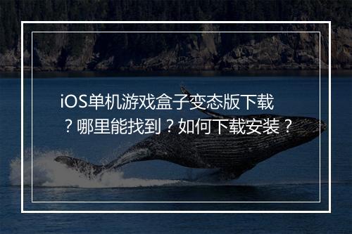 iOS单机游戏盒子变态版下载？哪里能找到？如何下载安装？