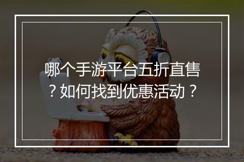 哪个手游平台五折直售？如何找到优惠活动？