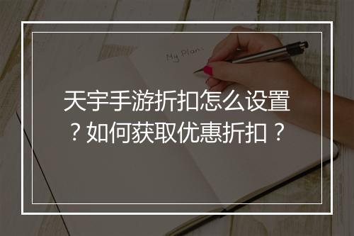 天宇手游折扣怎么设置？如何获取优惠折扣？