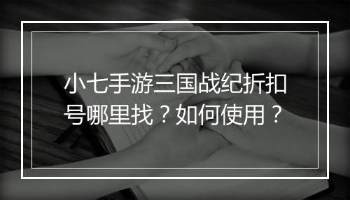 小七手游三国战纪折扣号哪里找？如何使用？
