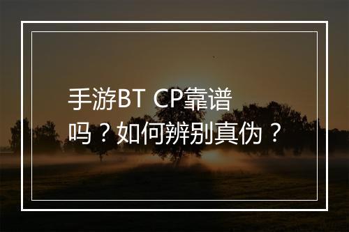 手游BT CP靠谱吗?如何辨别真伪?