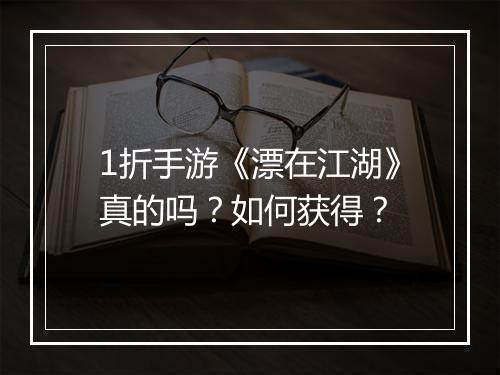 1折手游《漂在江湖》真的吗？如何获得？