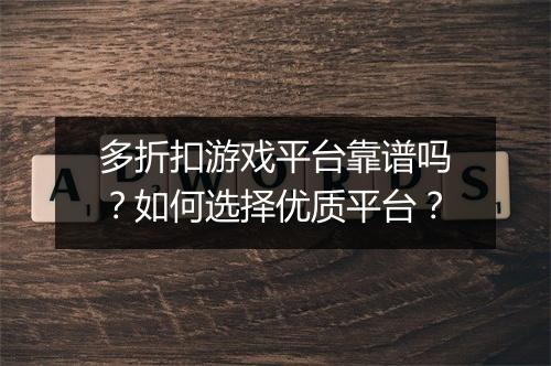 多折扣游戏平台靠谱吗?如何选择优质平台?