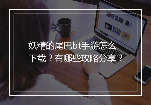妖精的尾巴bt手游怎么下载？有哪些攻略分享？
