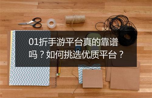 01折手游平台真的靠谱吗？如何挑选优质平台？