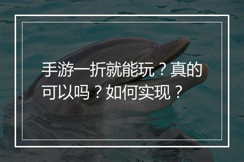 手游一折就能玩?真的可以吗?如何实现?