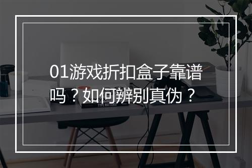 01游戏折扣盒子靠谱吗?如何辨别真伪?