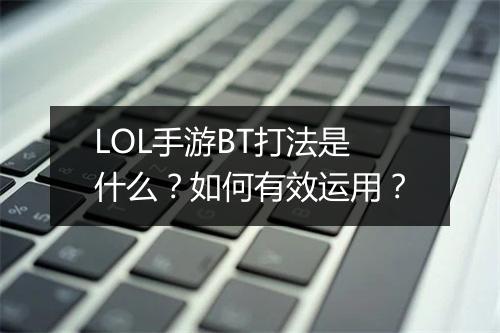 LOL手游BT打法是什么?如何有效运用?