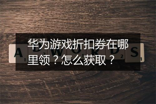 华为游戏折扣券在哪里领？怎么获取？