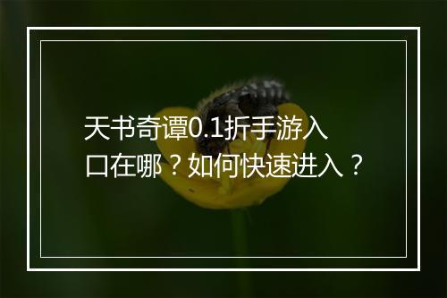 天书奇谭0.1折手游入口在哪?如何快速进入?