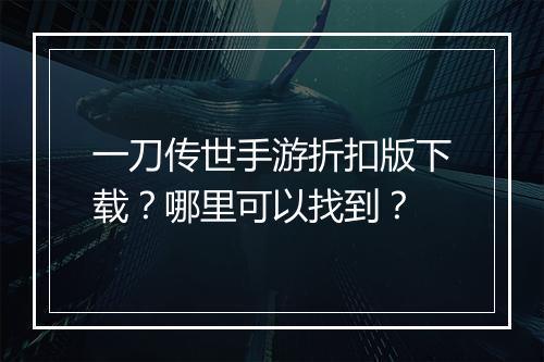 一刀传世手游折扣版下载?哪里可以找到?