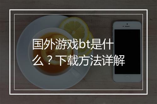 国外游戏bt是什么?下载方法详解