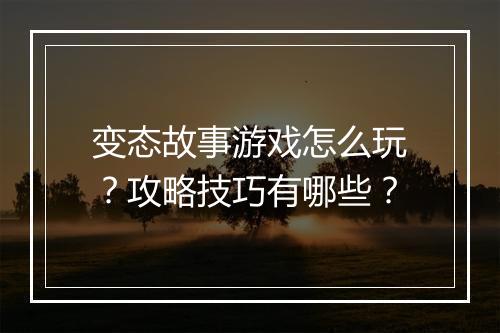 变态故事游戏怎么玩？攻略技巧有哪些？