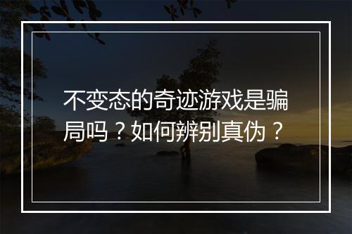 不变态的奇迹游戏是骗局吗？如何辨别真伪？