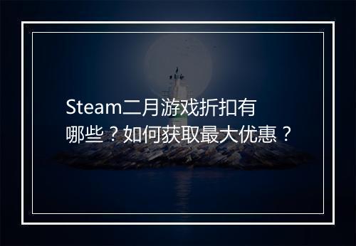 Steam二月游戏折扣有哪些?如何获取最大优惠?