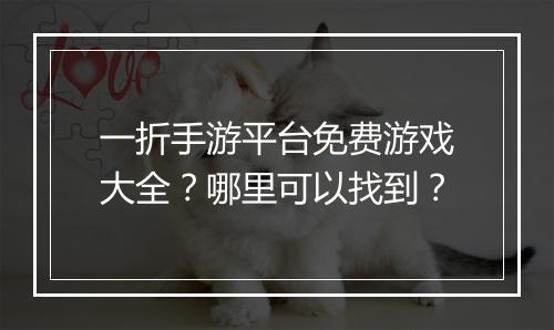 一折手游平台免费游戏大全？哪里可以找到？