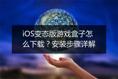 iOS变态版游戏盒子怎么下载?安装步骤详解