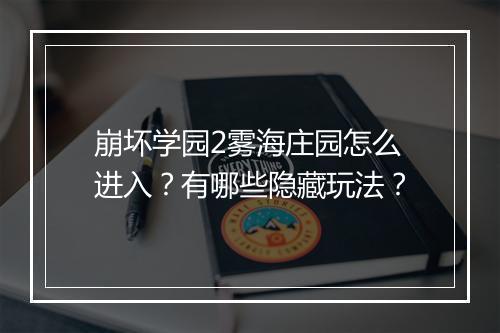 崩坏学园2雾海庄园怎么进入？有哪些隐藏玩法？