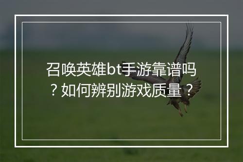 召唤英雄bt手游靠谱吗？如何辨别游戏质量？
