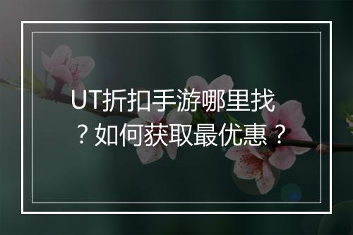UT折扣手游哪里找?如何获取最优惠?