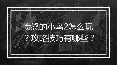 愤怒的小鸟2怎么玩？攻略技巧有哪些？