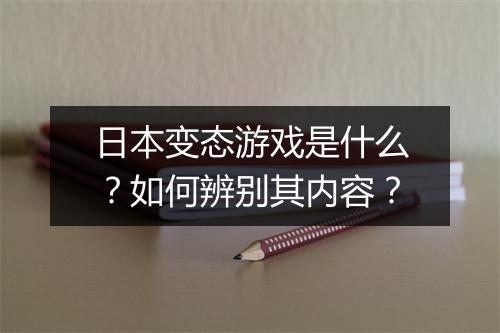 日本变态游戏是什么？如何辨别其内容？