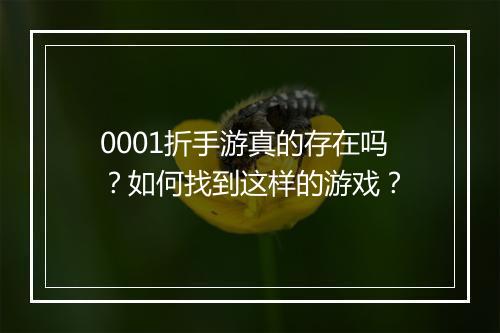 0001折手游真的存在吗？如何找到这样的游戏？