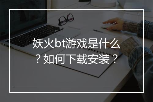 妖火bt游戏是什么？如何下载安装？