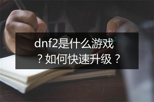 dnf2是什么游戏？如何快速升级？