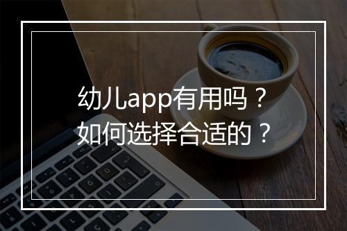 幼儿app有用吗？如何选择合适的？