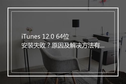 iTunes 12.0 64位安装失败?原因及解决方法有哪些?