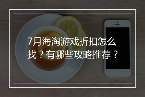 7月海淘游戏折扣怎么找?有哪些攻略推荐?