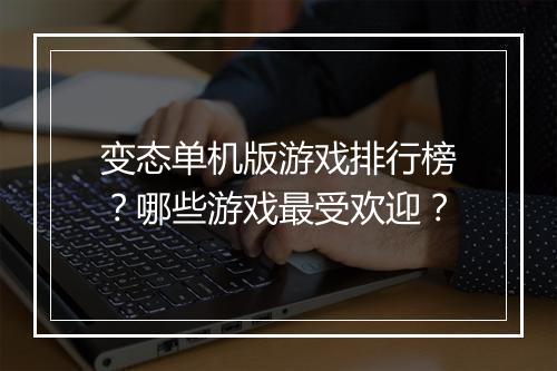 变态单机版游戏排行榜?哪些游戏最受欢迎?