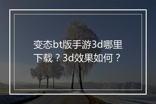 变态bt版手游3d哪里下载？3d效果如何？