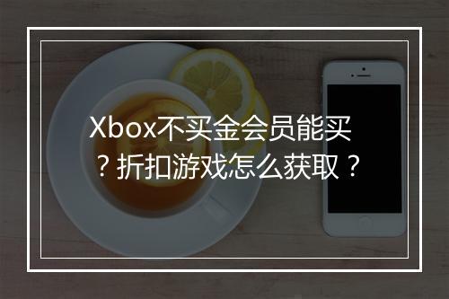 Xbox不买金会员能买？折扣游戏怎么获取？