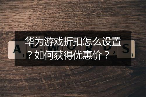 华为游戏折扣怎么设置?如何获得优惠价?
