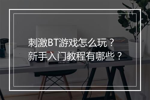 刺激BT游戏怎么玩？新手入门教程有哪些？