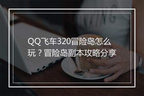 QQ飞车320冒险岛怎么玩?冒险岛副本攻略分享