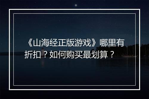 《山海经正版游戏》哪里有折扣？如何购买最划算？