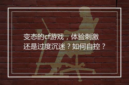 变态的cf游戏，体验刺激还是过度沉迷？如何自控？