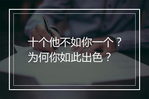 十个他不如你一个？为何你如此出色？