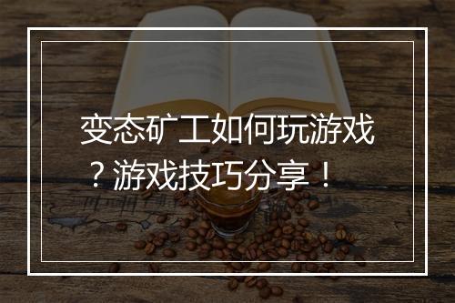 变态矿工如何玩游戏？游戏技巧分享！