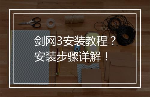 剑网3安装教程？安装步骤详解！