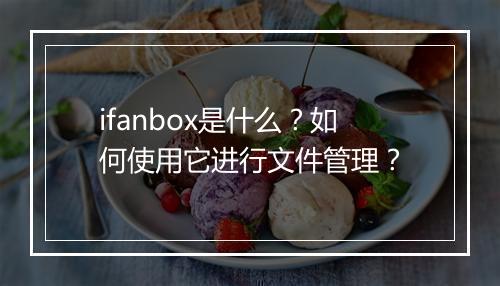 ifanbox是什么？如何使用它进行文件管理？