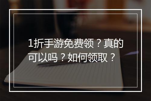1折手游免费领？真的可以吗？如何领取？