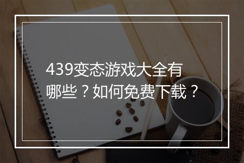 439变态游戏大全有哪些？如何免费下载？